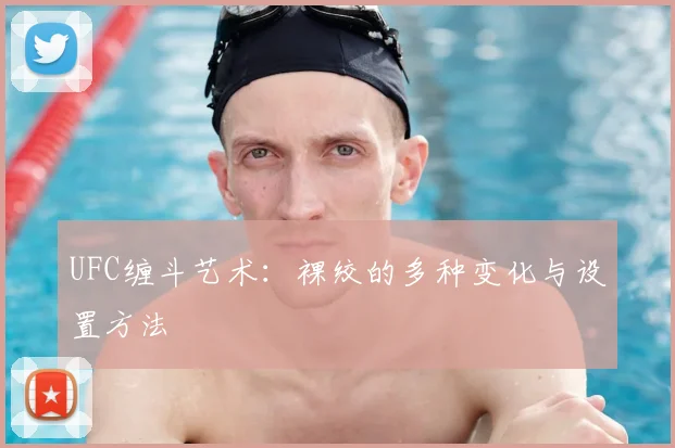 UFC缠斗艺术：裸绞的多种变化与设置方法