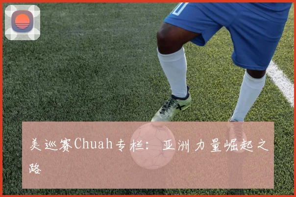 美巡赛Chuah专栏：亚洲力量崛起之路