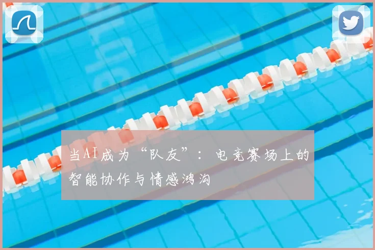 当AI成为“队友”：电竞赛场上的智能协作与情感鸿沟