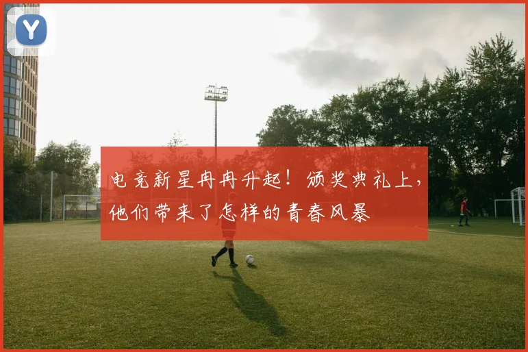 电竞新星冉冉升起！颁奖典礼上，他们带来了怎样的青春风暴