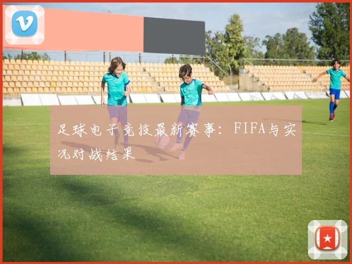 足球电子竞技最新赛事：FIFA与实况对战结果