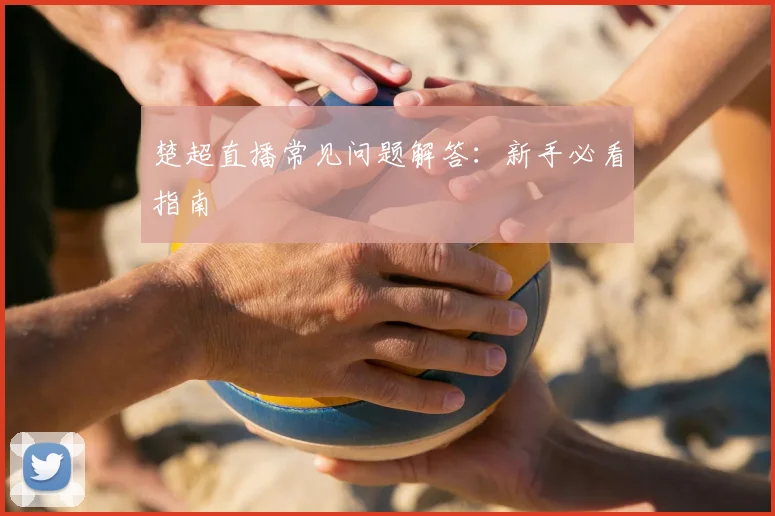 楚超直播常见问题解答:新手必看指南