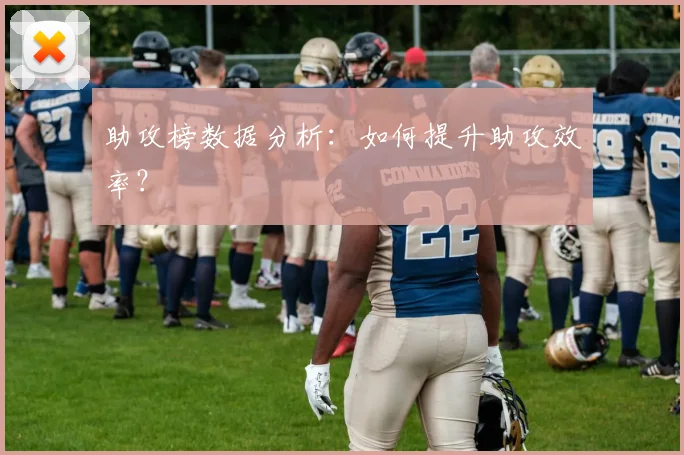 助攻榜数据分析：如何提升助攻效率？