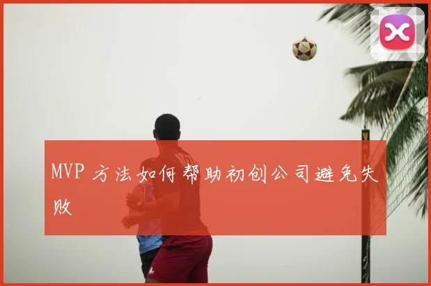MVP 方法如何帮助初创公司避免失败