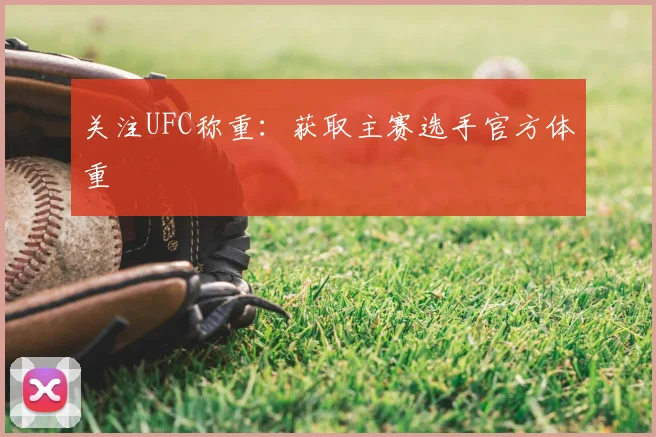 关注UFC称重：获取主赛选手官方体重