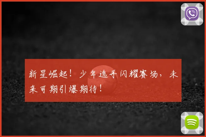 新星崛起！少年选手闪耀赛场，未来可期引爆期待！