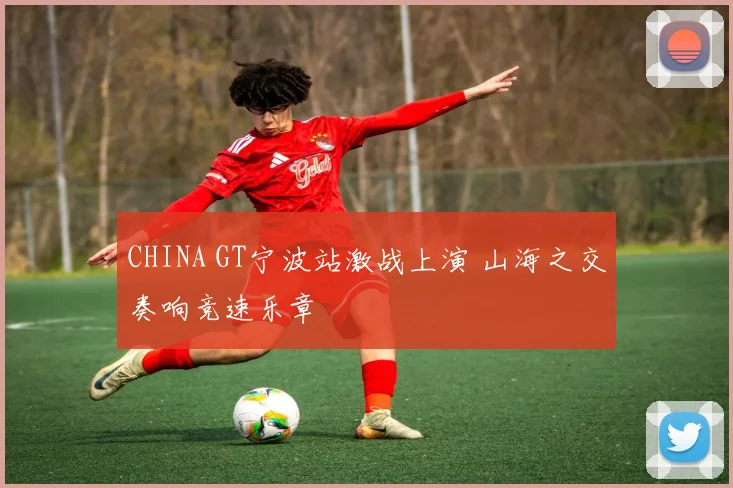 CHINA GT宁波站激战上演 山海之交奏响竞速乐章
