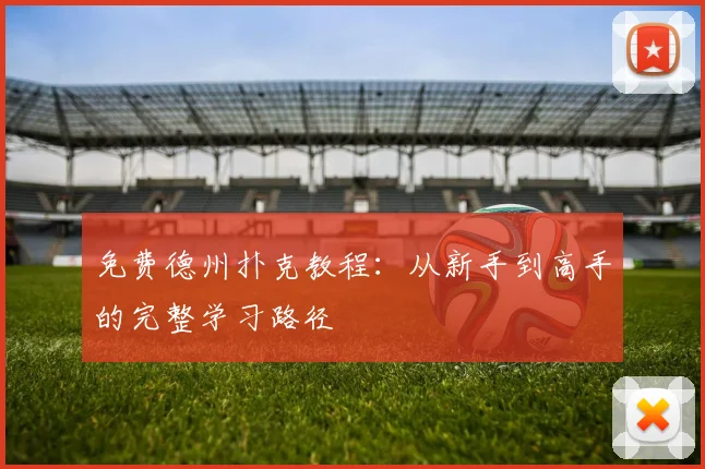 免费德州扑克教程：从新手到高手的完整学习路径