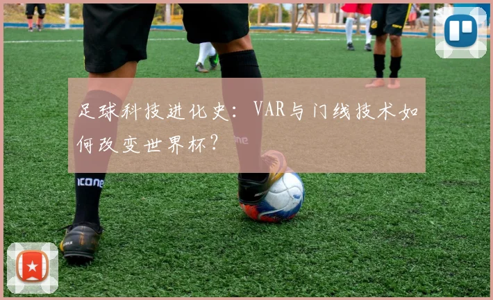 足球科技进化史：VAR与门线技术如何改变世界杯？