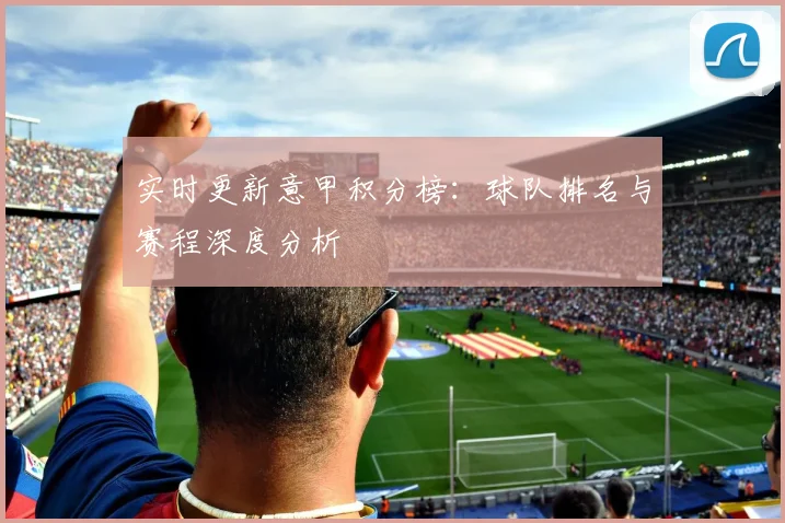 实时更新意甲积分榜：球队排名与赛程深度分析