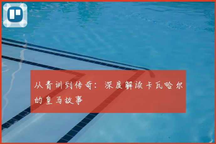 从青训到传奇:深度解读卡瓦哈尔的皇马故事