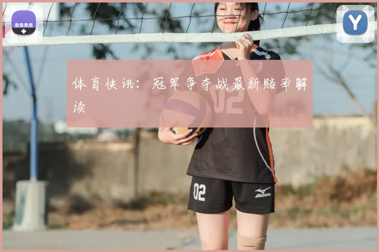 体育快讯：冠军争夺战最新赔率解读