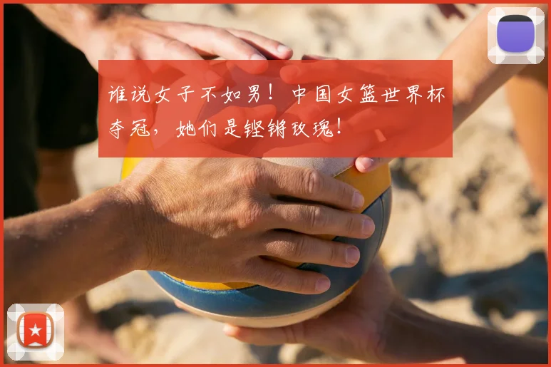 谁说女子不如男！中国女篮世界杯夺冠，她们是铿锵玫瑰！