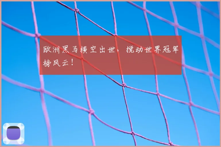 欧洲黑马横空出世，搅动世界冠军榜风云！