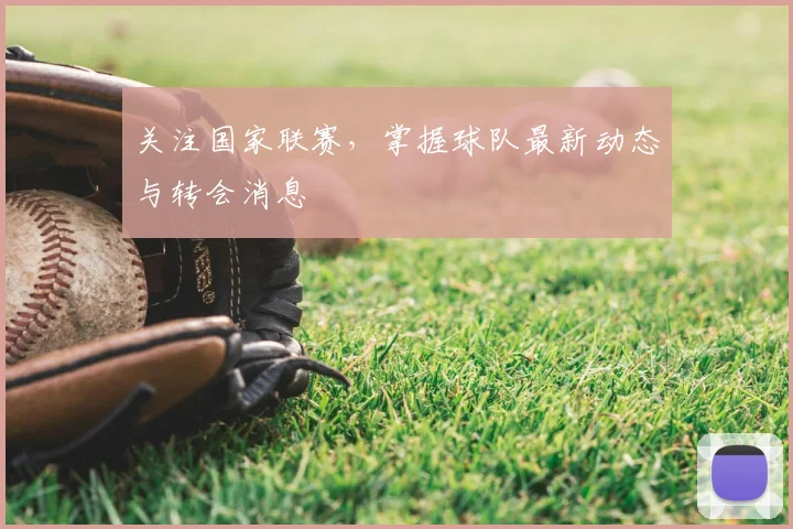 关注国家联赛，掌握球队最新动态与转会消息