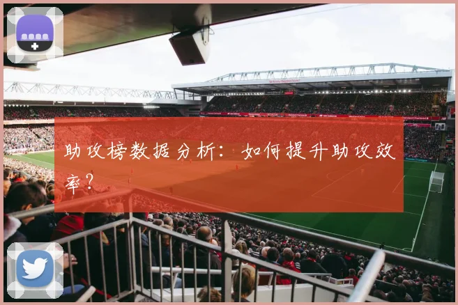 助攻榜数据分析：如何提升助攻效率？