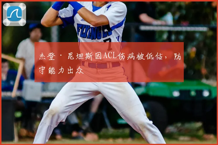 杰登·昆坦斯因ACL伤病被低估，防守能力出众