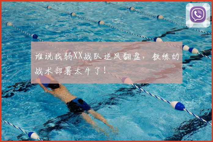 谁说我弱XX战队逆风翻盘，教练的战术部署太牛了！