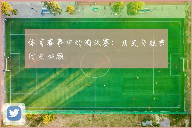 体育赛事中的淘汰赛:历史与经典时刻回顾