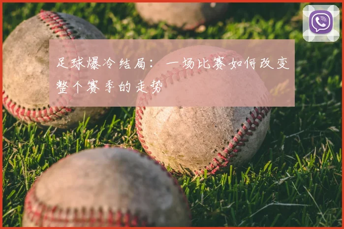 足球爆冷结局：一场比赛如何改变整个赛季的走势