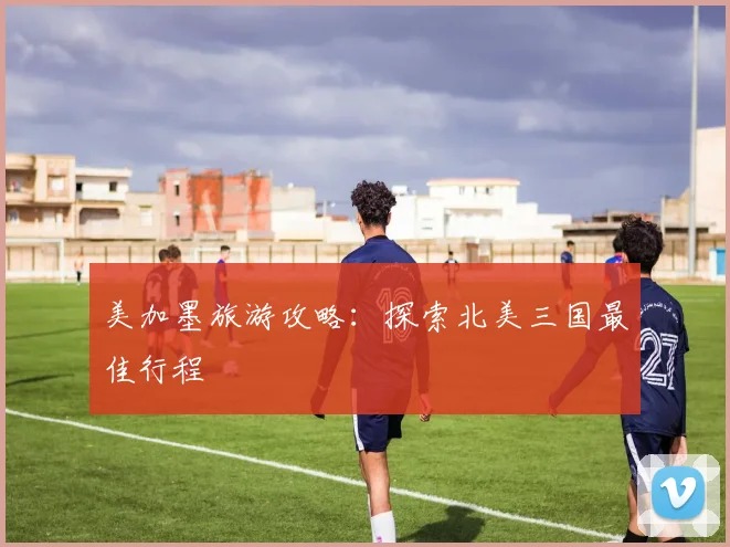 美加墨旅游攻略：探索北美三国最佳行程