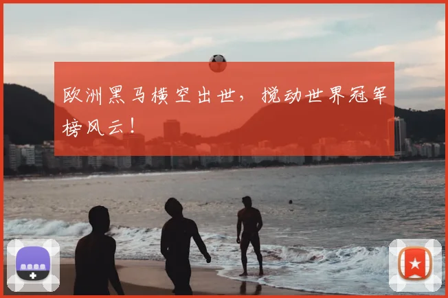 欧洲黑马横空出世，搅动世界冠军榜风云！