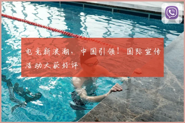 电竞新浪潮，中国引领！国际宣传活动大获好评