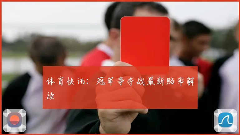 体育快讯:冠军争夺战最新赔率解读