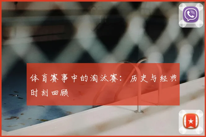 体育赛事中的淘汰赛:历史与经典时刻回顾