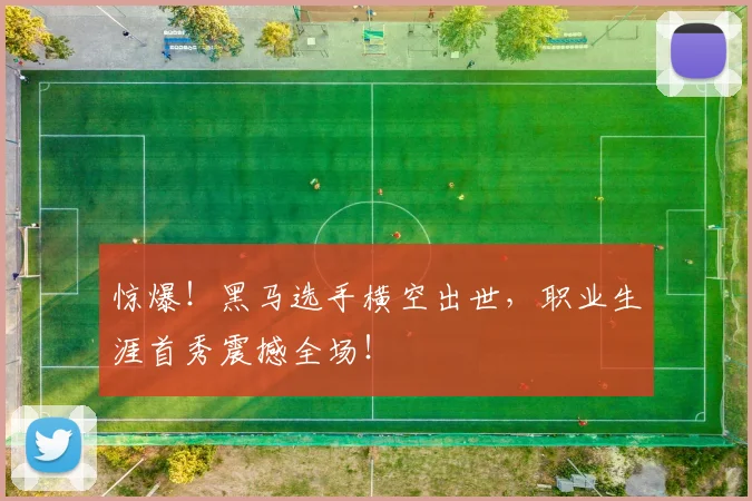 惊爆！黑马选手横空出世，职业生涯首秀震撼全场！