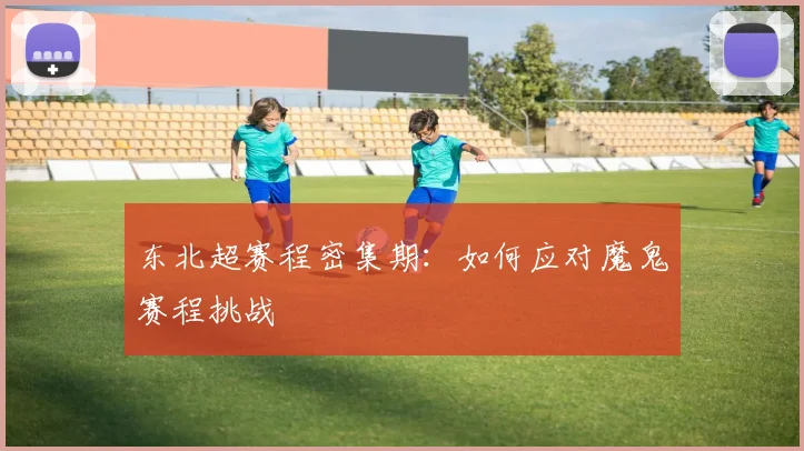 东北超赛程密集期：如何应对魔鬼赛程挑战