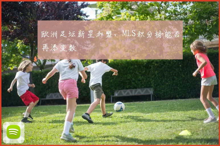 欧洲足坛新星加盟，MLS积分榜能否再添变数