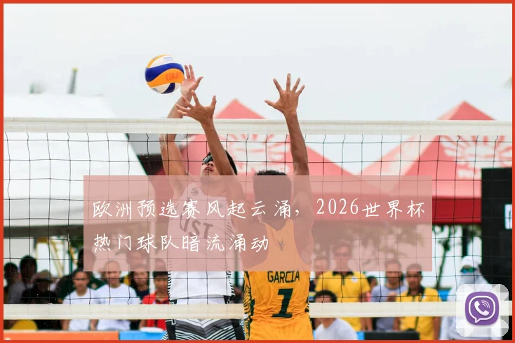 欧洲预选赛风起云涌，2026世界杯热门球队暗流涌动