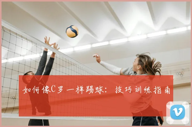 如何像C罗一样踢球：技巧训练指南