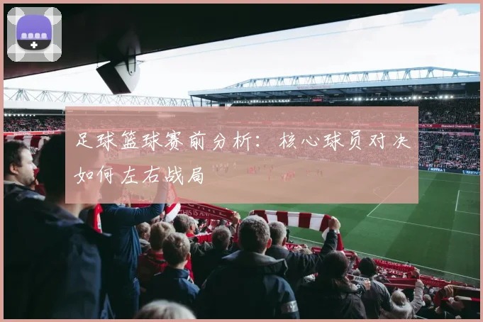 足球篮球赛前分析：核心球员对决如何左右战局