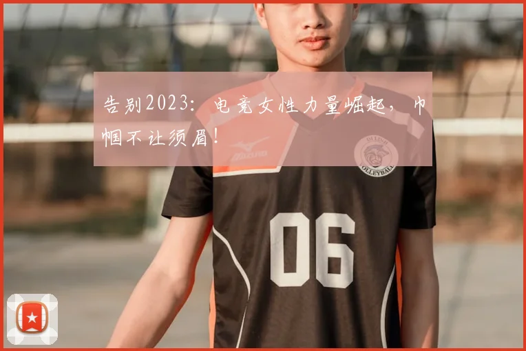 告别2023：电竞女性力量崛起，巾帼不让须眉！
