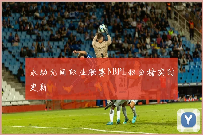 永劫无间职业联赛NBPL积分榜实时更新