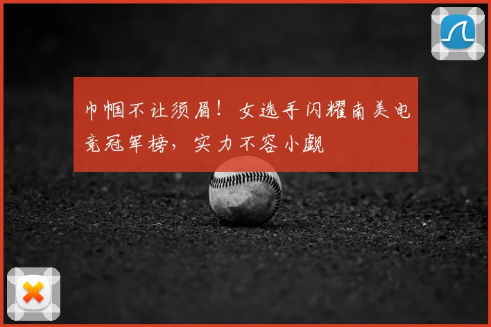 巾帼不让须眉！女选手闪耀南美电竞冠军榜，实力不容小觑