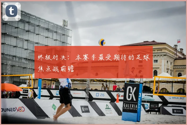 终极对决：本赛季最受期待的足球焦点战前瞻