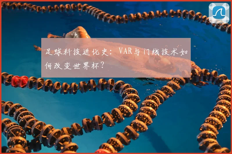 足球科技进化史：VAR与门线技术如何改变世界杯？