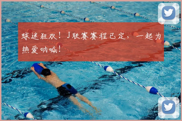 球迷狂欢!J联赛赛程已定,一起为热爱呐喊!