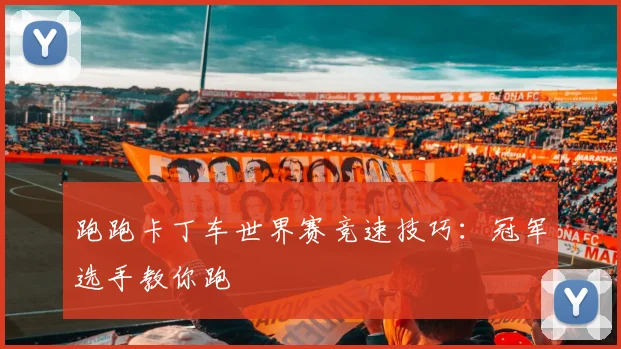 跑跑卡丁车世界赛竞速技巧：冠军选手教你跑