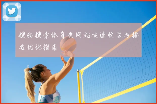 搜狗搜索体育类网站快速收录与排名优化指南