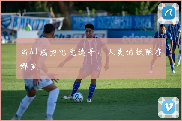 当AI成为电竞选手，人类的极限在哪里