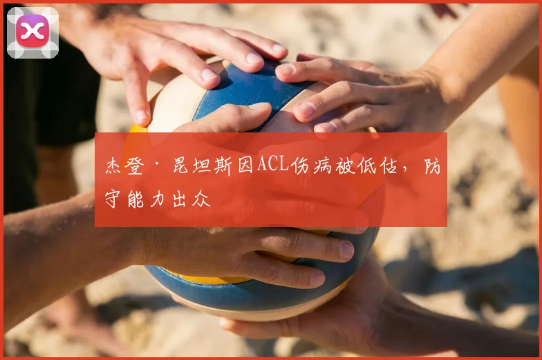杰登·昆坦斯因ACL伤病被低估，防守能力出众