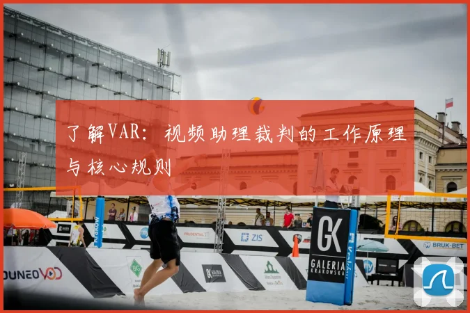 了解VAR：视频助理裁判的工作原理与核心规则