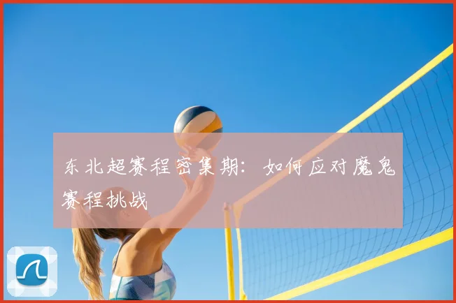 东北超赛程密集期：如何应对魔鬼赛程挑战