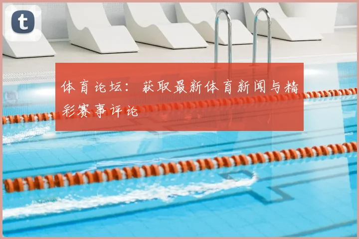 体育论坛：获取最新体育新闻与精彩赛事评论
