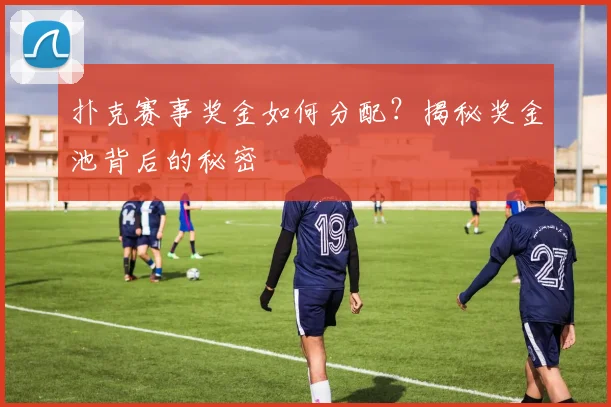 扑克赛事奖金如何分配？揭秘奖金池背后的秘密