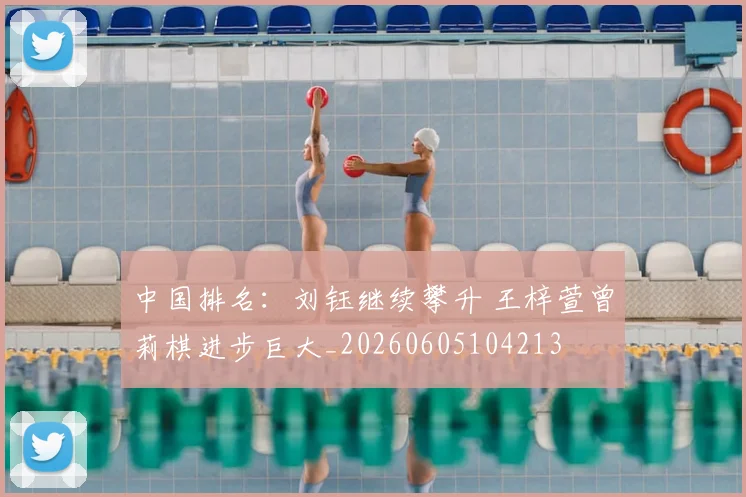 中国排名:刘钰继续攀升 王梓萱曾莉棋进步巨大_20260605104213